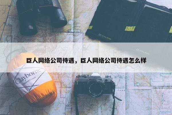 巨人网络公司待遇，巨人网络公司待遇怎么样