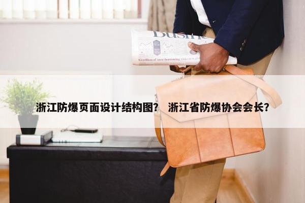 浙江防爆页面设计结构图？ 浙江省防爆协会会长？