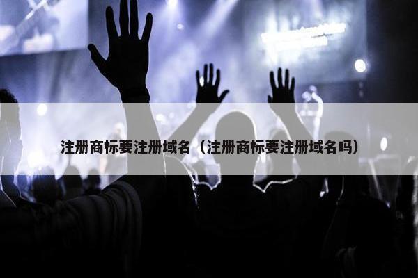 注册商标要注册域名（注册商标要注册域名吗）