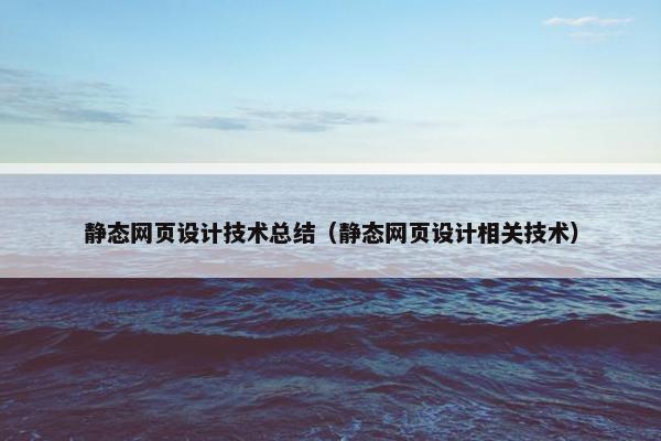 静态网页设计技术总结（静态网页设计相关技术）