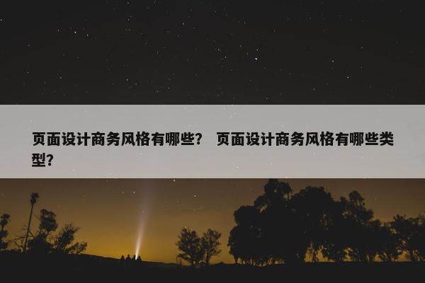 页面设计商务风格有哪些？ 页面设计商务风格有哪些类型？