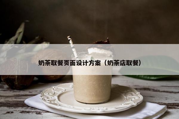 奶茶取餐页面设计方案（奶茶店取餐）