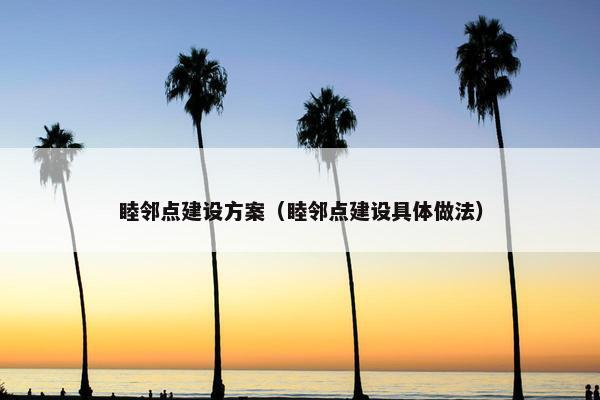 睦邻点建设方案（睦邻点建设具体做法）