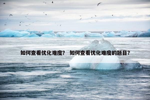 如何查看优化难度？ 如何查看优化难度的题目？
