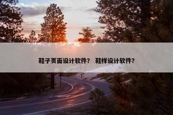 鞋子页面设计软件？ 鞋样设计软件？
