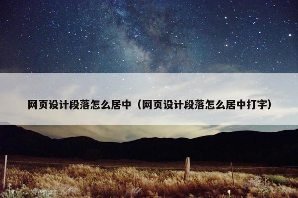 网页设计段落怎么居中（网页设计段落怎么居中打字）