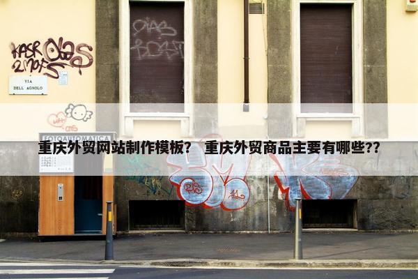 重庆外贸网站制作模板？ 重庆外贸商品主要有哪些?？