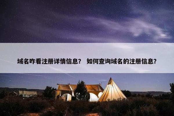 域名咋看注册详情信息？ 如何查询域名的注册信息？