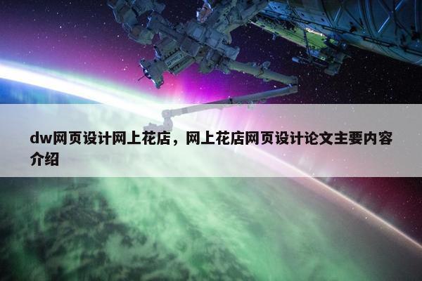 dw网页设计网上花店，网上花店网页设计论文主要内容介绍