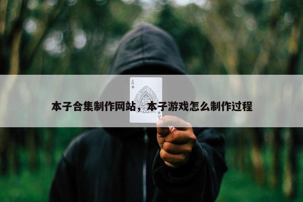 本子合集制作网站，本子游戏怎么制作过程