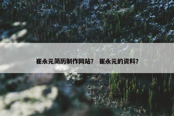 崔永元简历制作网站？ 崔永元的资料？