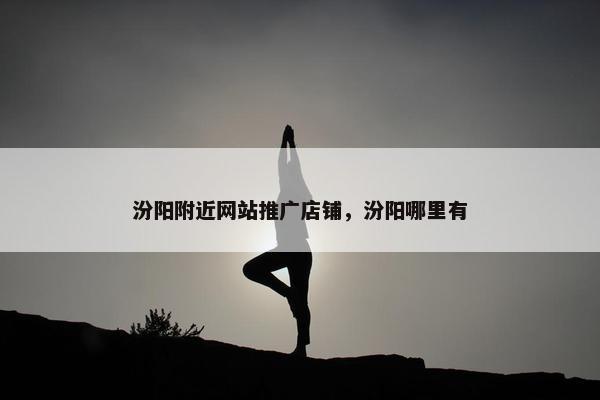 汾阳附近网站推广店铺，汾阳哪里有