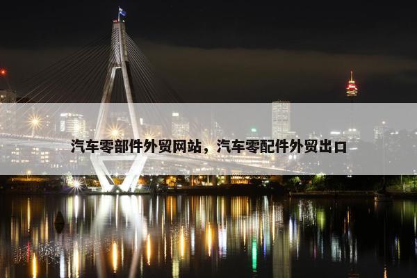 汽车零部件外贸网站，汽车零配件外贸出口