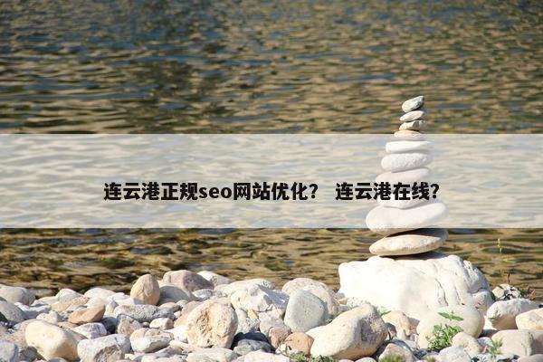 连云港正规seo网站优化？ 连云港在线？