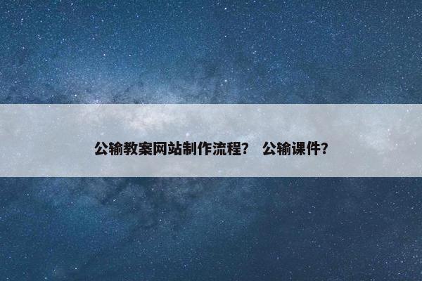 公输教案网站制作流程？ 公输课件？