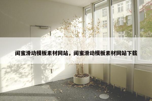闺蜜滑动模板素材网站，闺蜜滑动模板素材网站下载