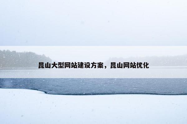 昆山大型网站建设方案，昆山网站优化