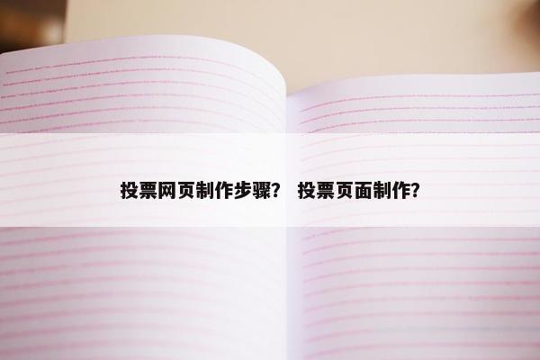 投票网页制作步骤？ 投票页面制作？