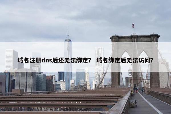 域名注册dns后还无法绑定？ 域名绑定后无法访问？