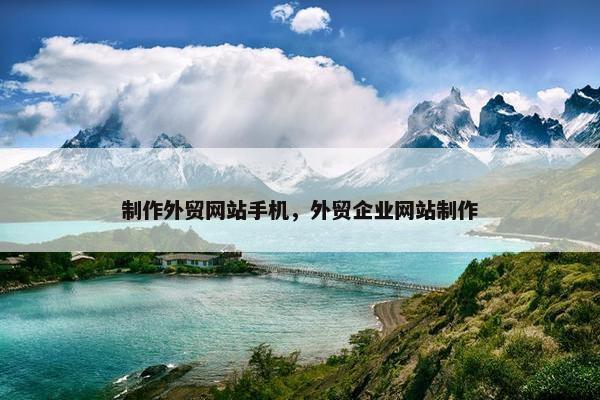 制作外贸网站手机，外贸企业网站制作