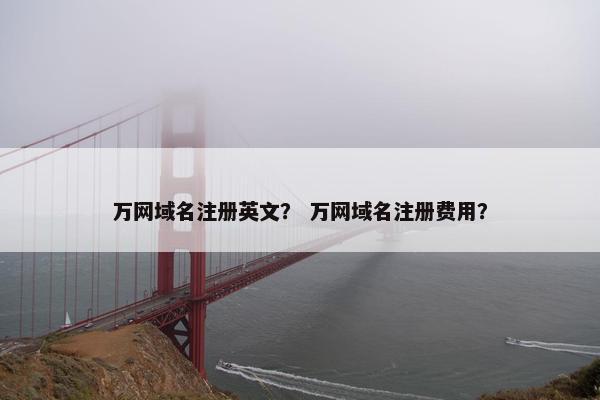 万网域名注册英文？ 万网域名注册费用？