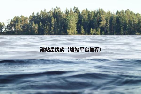 建站星优劣（建站平台推荐）