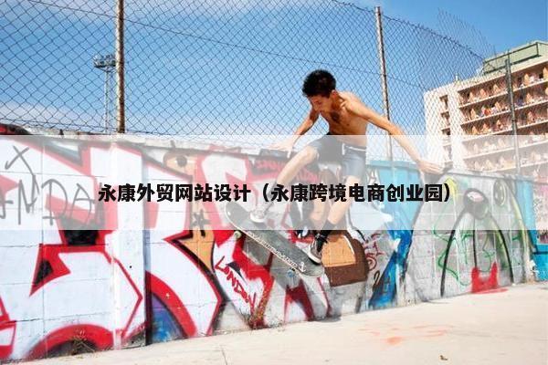 永康外贸网站设计（永康跨境电商创业园）