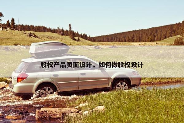 股权产品页面设计，如何做股权设计