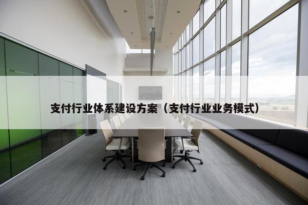 支付行业体系建设方案（支付行业业务模式）