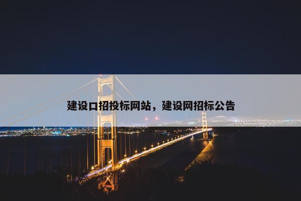 建设口招投标网站，建设网招标公告