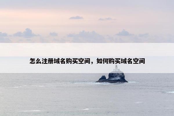 怎么注册域名购买空间，如何购买域名空间