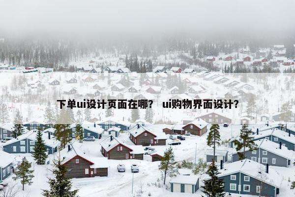 下单ui设计页面在哪？ ui购物界面设计？