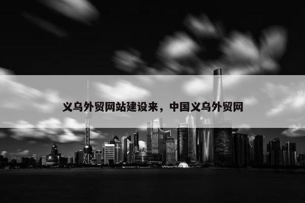 义乌外贸网站建设来，中国义乌外贸网