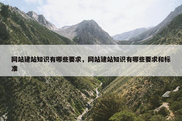 网站建站知识有哪些要求，网站建站知识有哪些要求和标准