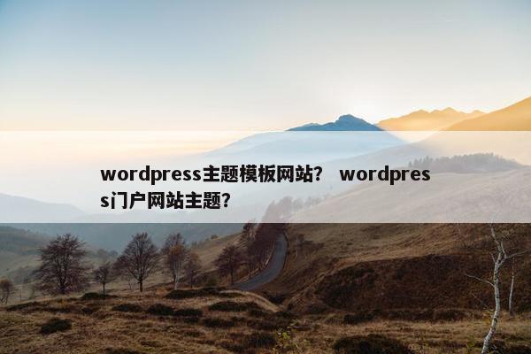 wordpress主题模板网站？ wordpress门户网站主题？