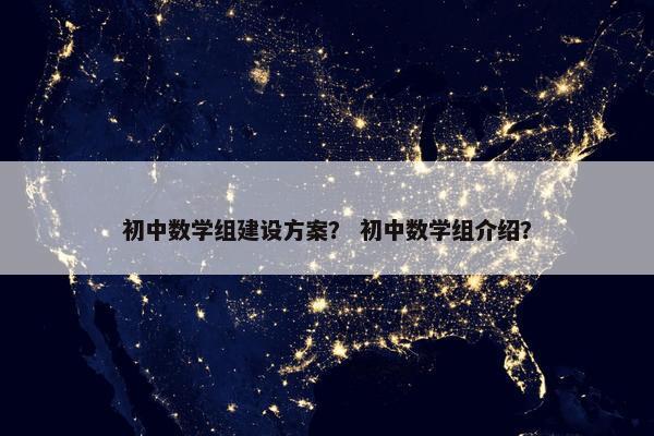 初中数学组建设方案？ 初中数学组介绍？