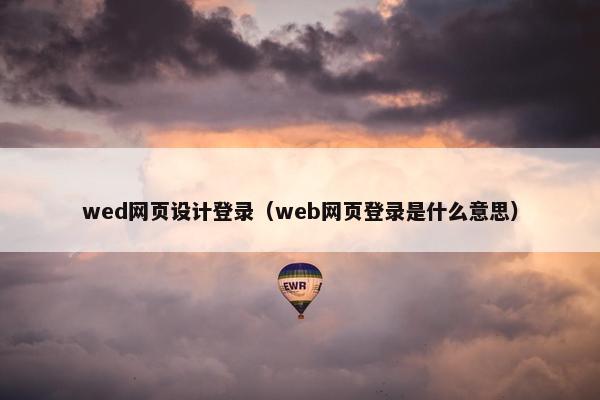 wed网页设计登录（web网页登录是什么意思）