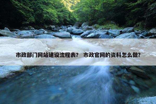 市政部门网站建设流程表？ 市政官网的资料怎么做？