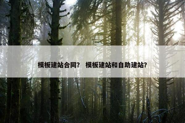 模板建站合同？ 模板建站和自助建站？