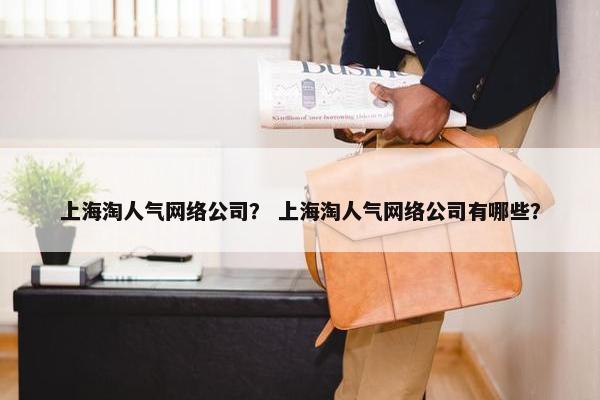 上海淘人气网络公司？ 上海淘人气网络公司有哪些？