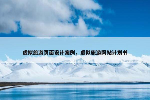 虚拟旅游页面设计案例，虚拟旅游网站计划书
