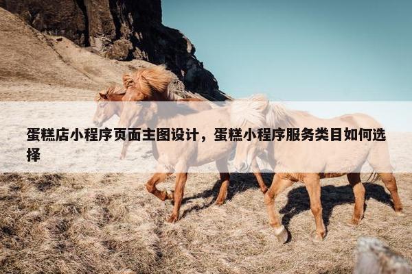 蛋糕店小程序页面主图设计，蛋糕小程序服务类目如何选择