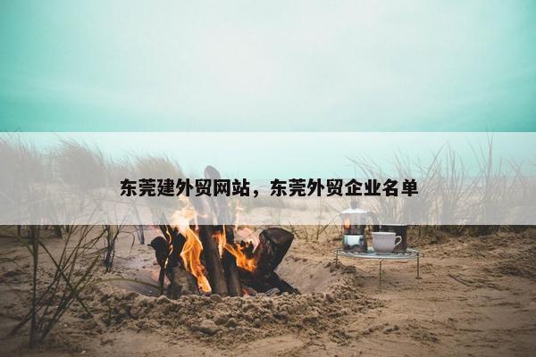 东莞建外贸网站，东莞外贸企业名单