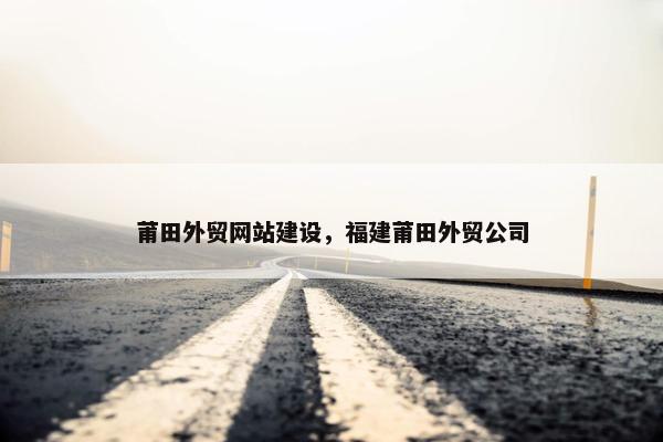莆田外贸网站建设，福建莆田外贸公司
