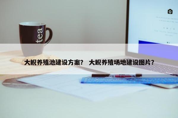 大鲵养殖池建设方案？ 大鲵养殖场地建设图片？