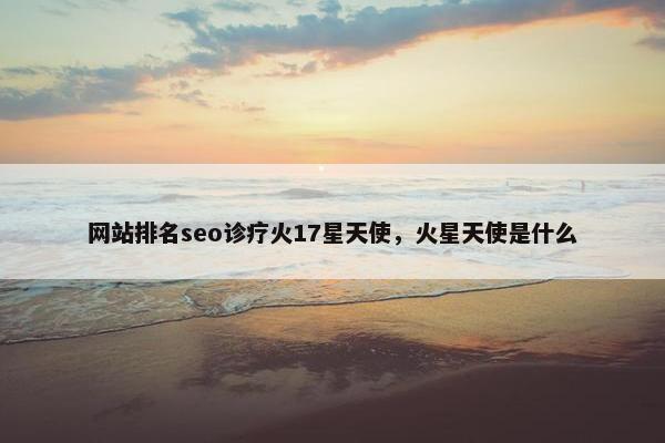 网站排名seo诊疗火17星天使，火星天使是什么