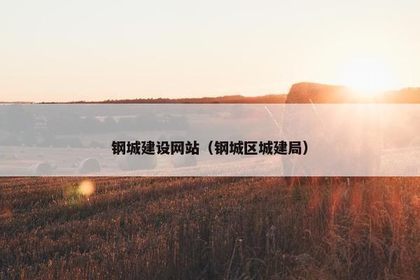 钢城建设网站（钢城区城建局）