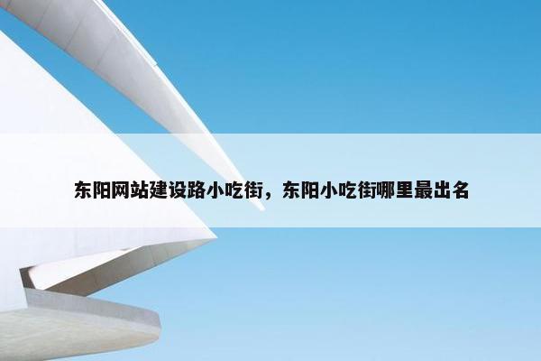 东阳网站建设路小吃街，东阳小吃街哪里最出名