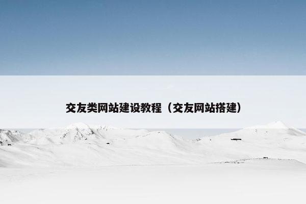 交友类网站建设教程（交友网站搭建）