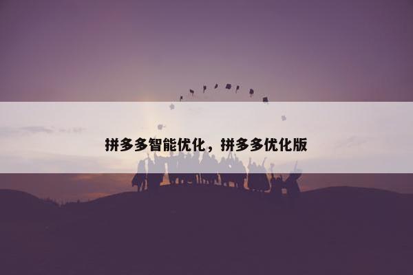 拼多多智能优化，拼多多优化版
